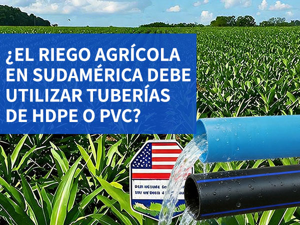¿El riego agrícola en Sudamérica debe utilizar tuberías de HDPE o PVC